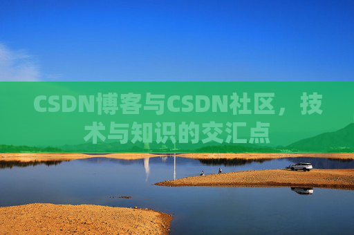 CSDN博客与CSDN社区，技术与知识的交汇点